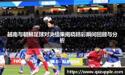 越南与朝鲜足球对决结果揭晓精彩瞬间回顾与分析