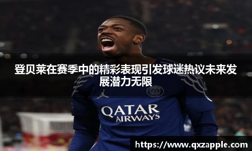 登贝莱在赛季中的精彩表现引发球迷热议未来发展潜力无限
