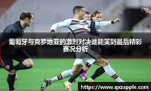 葡萄牙与克罗地亚的激烈对决谁能笑到最后精彩赛况分析