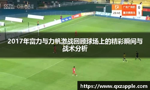 2017年富力与力帆激战回顾球场上的精彩瞬间与战术分析