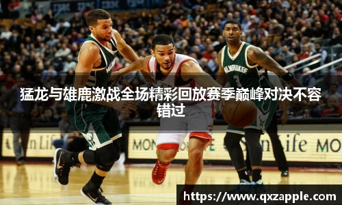 猛龙与雄鹿激战全场精彩回放赛季巅峰对决不容错过